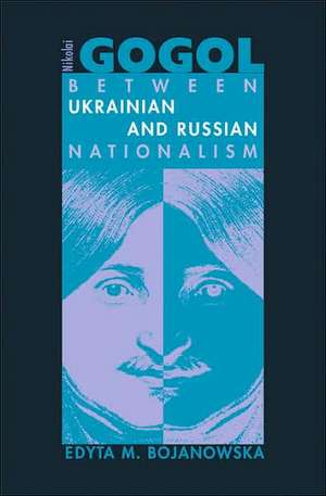 Nikolai Gogol – Between Ukrainian and Russian Nationalism de Edyta M. Bojanowska