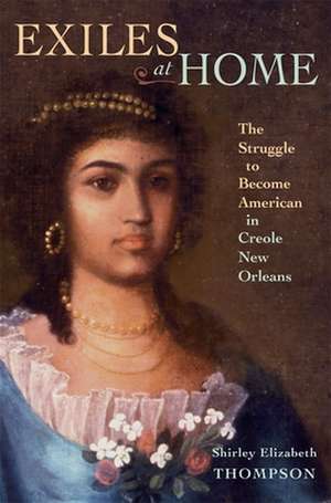 Exiles at Home – The Struggle to Become American in Creole New Orleans de Shirley E Thompson