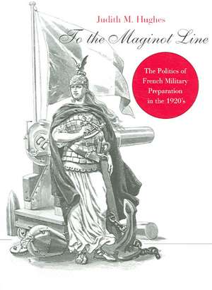 To the Maginot Line – The Politics of French Military Preparation in the 1920′s de Judith M. Hughes