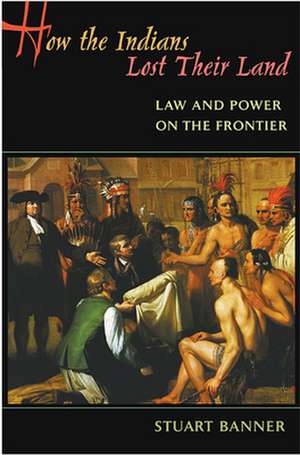 How the Indians Lost Their Land – Law and Power on the Frontier de Stuart Banner