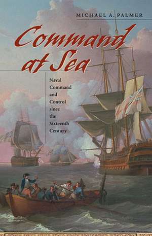 Command at Sea – Naval Command and Control since the Sixteenth Century de Michael A. Palmer