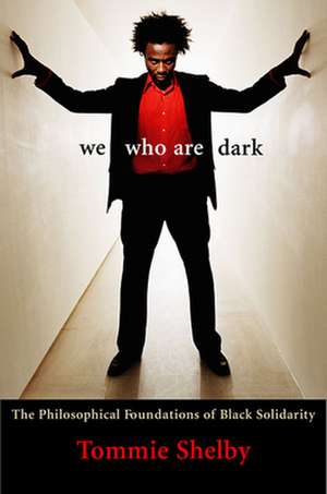 We who are Dark – The Philosophical Foundations of Black Solidarity de Tommie Shelby