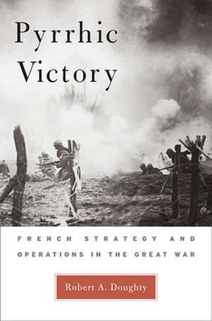 Pyrrhic Victory – French Strategy and Operations in the Great War de Robert a. Doughty