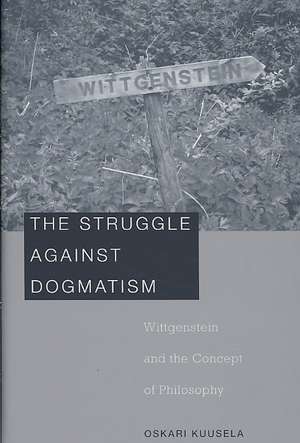 The Struggle Against Dogmatism – Wittgenstein and the Concept of Philosophy de Oskari Kuusela