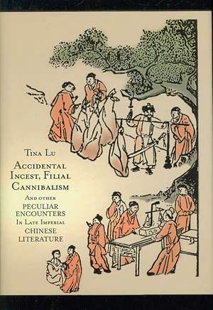 Accidental Incest, Filial Cannibalism, and Other Peculiar Encounters in Late Imperial Chinese Literature de Tina Lu