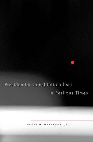 Presidential Constitutionalism in Perilous Times de Scott N Matheson