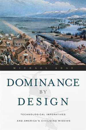 Dominance by Design – Technological Imperatives and America′s Civilizing Mission de Michael Adas