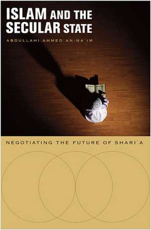 Islam and the Secular State – Negotiating the Future of Shari`a (OISC) de Abdullahi Ahmed An–na`im