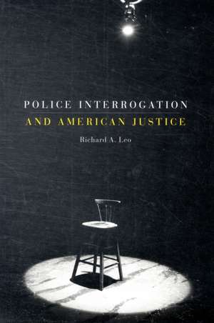 Police Interrogation and American Justice de Richard A. Leo