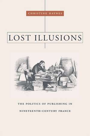 Lost Illusions – The Politics of Publishing in Nineteenth–Century France de Christine Haynes