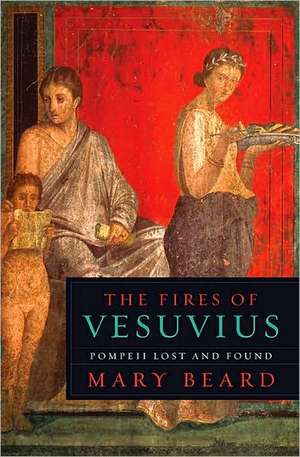 The Fires of Vesuvius: Pompeii Lost and Found de Mary Beard