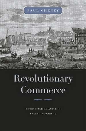 Revolutionary Commerce – Globalization and the French Monarchy de Paul Cheney