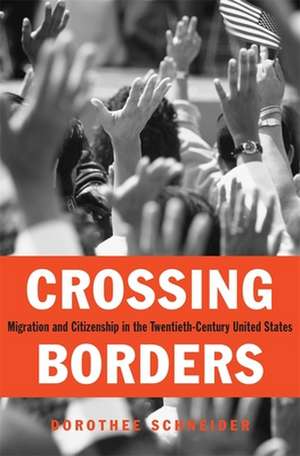 Crossing Borders – Migration and Citizenship in the Twentieth–Century United States de Dorothee Schneider