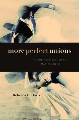 More Perfect Unions – The American Search for Marital Bliss de Rebecca L. Davis