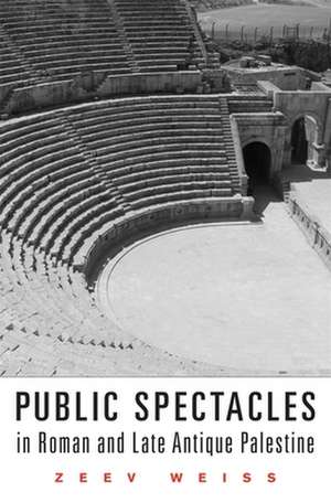 Public Spectacles in Roman and Late Antique Palestine de Zeev Weiss