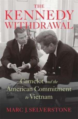 The Kennedy Withdrawal – Camelot and the American Commitment to Vietnam de Marc J. Selverstone