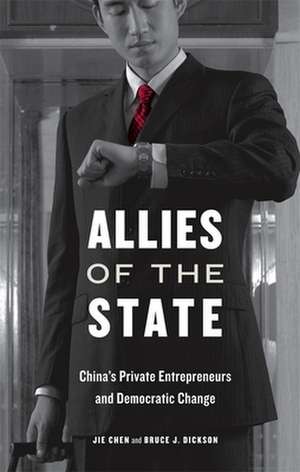 Allies of the State – Chinas Private Entrepreneurs and Democratic Change de Jie Chen