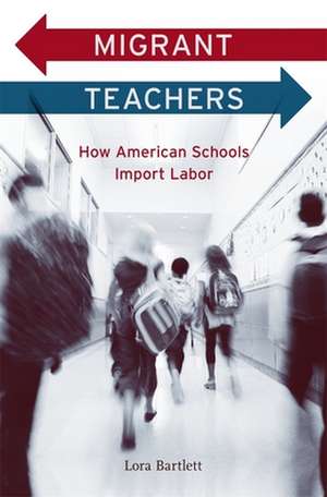 Migrant Teachers – How American Schools Import Labor de Lora Bartlett