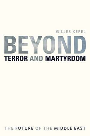 Beyond Terror and Martyrdom – The Future of the Middle East de Gilles Kepel