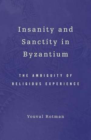 Insanity and Sanctity in Byzantium – The Ambiguity of Religious Experience de Youval Rotman