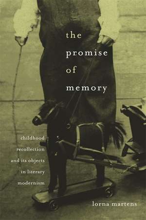 The Promise of Memory – Childhood Recollection and its Objects in Literary Modernism de Lorna Martens