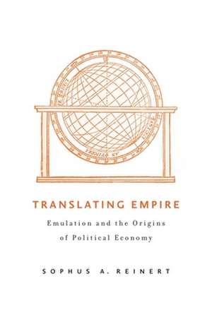 Translating Empire – Emulation and the Origins of Political Economy de Sophus A. Reinert