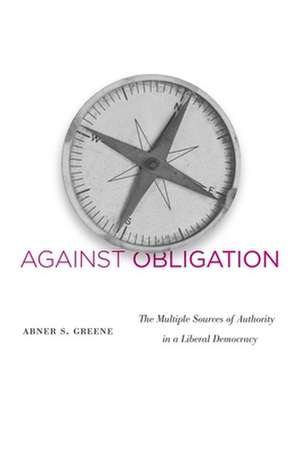 Against Obligation – The Multiple Sources of Authority in a Liberal Democracy de Abner S. Greene