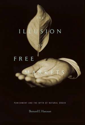 The Illusion of Free Markets – Punishment and the Myth of Natural Order de Bernard E. Harcourt