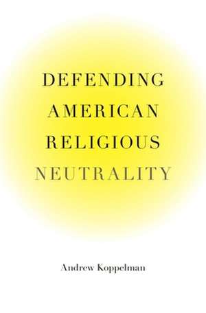 Defending American Religious Neutrality de Andrew Koppelman