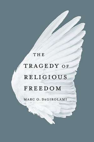 The Tragedy of Religious Freedom de Marc O. Degirolami