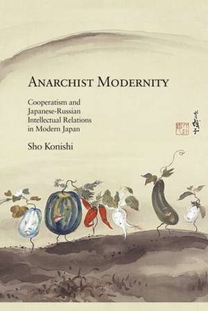 Anarchist Modernity – Cooperatism and Japanese–Russian Intellectual Relations in Modern Japan de Sho Konishi