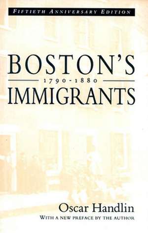 Boston′s Immigrants, 1790–1880 – A Study in Acculturation, Fiftieth Anniversary Edition, With a New Preface by the Author de Oscar Handlin