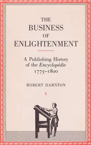 The Business of Enlightenment – A Publishing History of the Encyclopédie, 1775–1800 de R Darnton