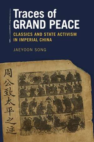 Traces of Grand Peace – Classics and State Activism in Imperial China de Jaeyoon Song