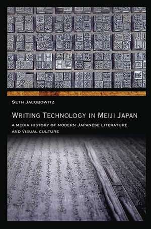 Writing Technology in Meiji Japan – A Media History of Modern Japanese Literature and Visual Culture de Seth Jacobowitz