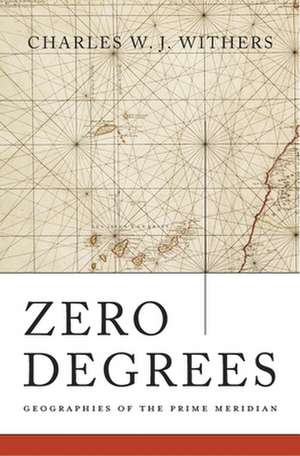 Zero Degrees – Geographies of the Prime Meridian de Charles W. J. Withers