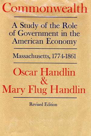 Commonwealth – A Study of the Role of Govern in in the American Economy: Massachusetts, 1774–1861, Revised Edition de M Handlin