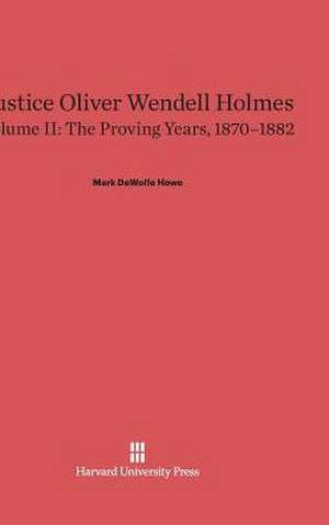 Justice Oliver Wendell Holmes, Volume II, The Proving Years, 1870-1882 de Mark DeWolfe Howe