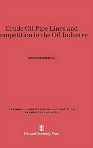 Crude Oil Pipe Lines and Competition in the Oil Industry de Jr. Leslie Cookenboo