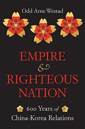 Empire and Righteous Nation – 600 Years of China–Korea Relations de Odd Arne Westad