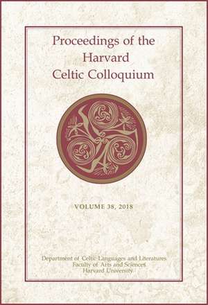 Proceedings of the Harvard Celtic Colloquium, 38: 2018 de Celeste Andrews