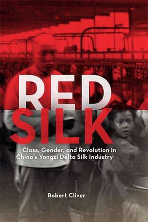 Red Silk – Class, Gender, and Revolution in China′s Yangzi Delta Silk Industry de Robert Cliver