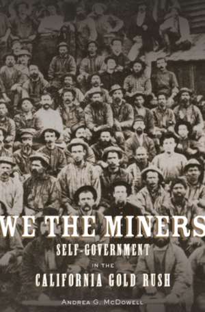 We the Miners – Self–Government in the California Gold Rush de Andrea G. Mcdowell