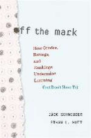 Off the Mark – How Grades, Ratings, and Rankings Undermine Learning (but Don′t Have To) de Jack Schneider