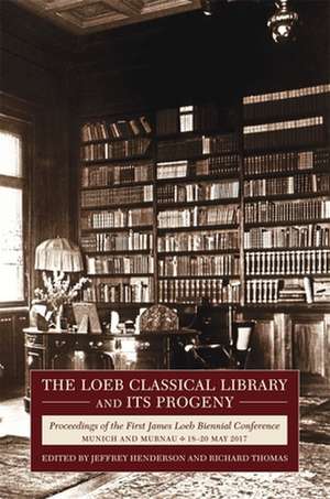 The Loeb Classical Library and Its Progeny – Proceedings of the First James Loeb Biennial Conference, Munich and Murnau 18–20 May 2017 de Jeffrey Henderson