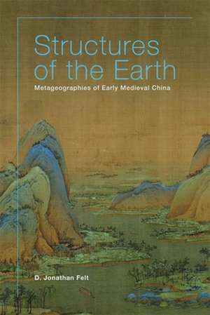 Structures of the Earth – Metageographies of Early Medieval China de D. Jonathan Felt