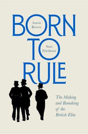 Born to Rule – The Making and Remaking of the British Elite de Aaron Reeves