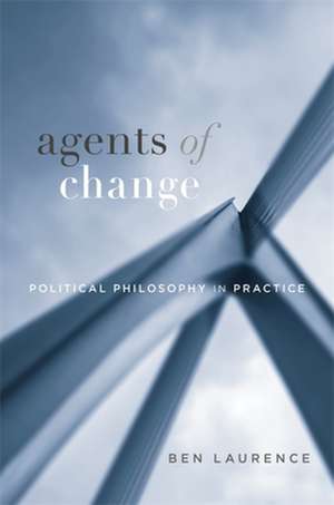 Agents of Change – Political Philosophy in Practice de Ben Laurence