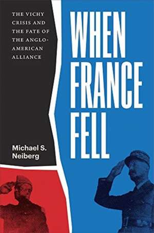 When France Fell – The Vichy Crisis and the Fate of the Anglo–American Alliance de Michael S. Neiberg