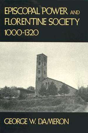 Episcopal Power and Florentine Society, 1000–1320 de Gw Dameron